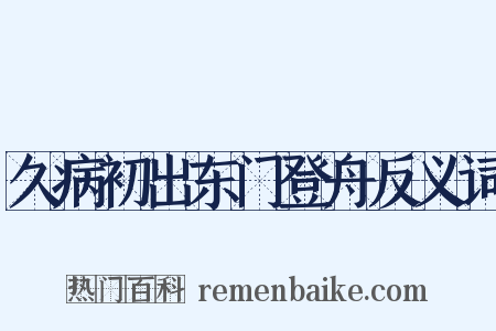 久病初出东门登舟反义词是什么意思的图片